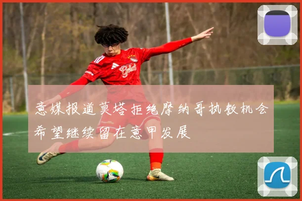 意媒报道莫塔拒绝摩纳哥执教机会希望继续留在意甲发展