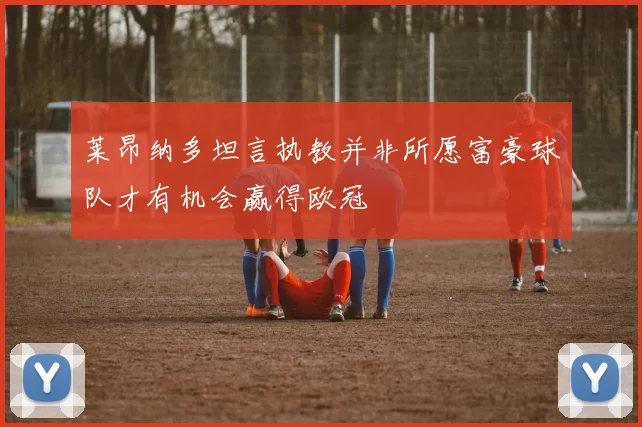 莱昂纳多坦言执教并非所愿富豪球队才有机会赢得欧冠
