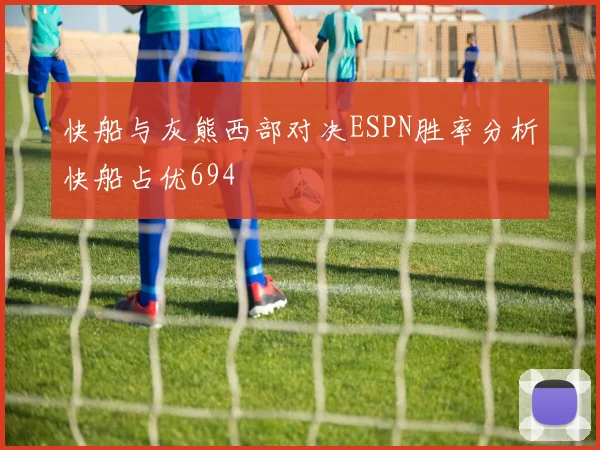 快船与灰熊西部对决ESPN胜率分析快船占优694