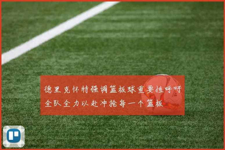 德里克怀特强调篮板球重要性呼吁全队全力以赴冲抢每一个篮板