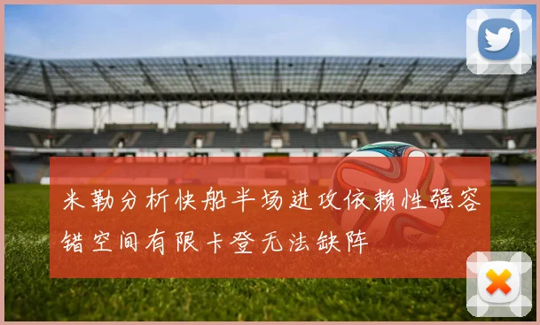 米勒分析快船半场进攻依赖性强容错空间有限卡登无法缺阵