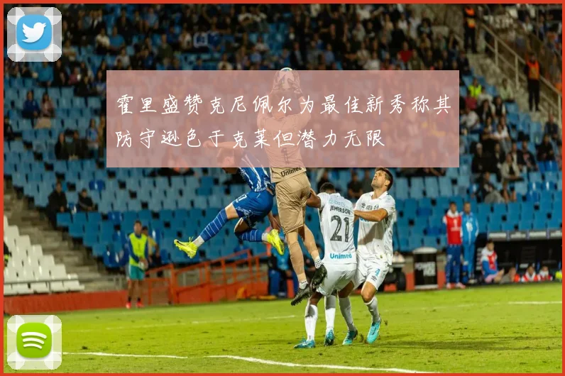 霍里盛赞克尼佩尔为最佳新秀称其防守逊色于克莱但潜力无限