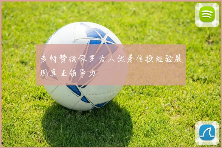 多特赞扬保罗为人优秀传授经验展现真正领导力