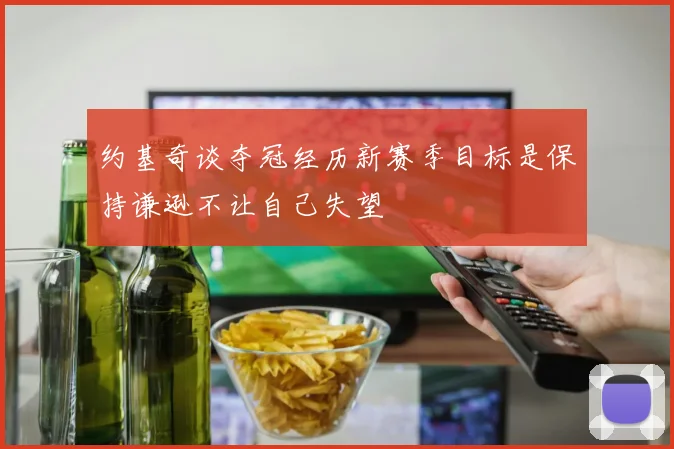 约基奇谈夺冠经历新赛季目标是保持谦逊不让自己失望