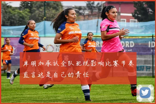 库明加承认全队犯规影响比赛节奏直言这是自己的责任