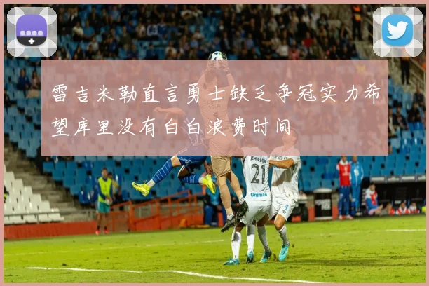 雷吉米勒直言勇士缺乏争冠实力希望库里没有白白浪费时间